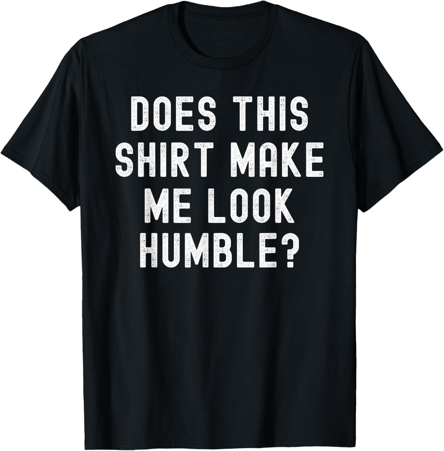 Does This Shirt Make Me Look Humble? funny sarcastic joke