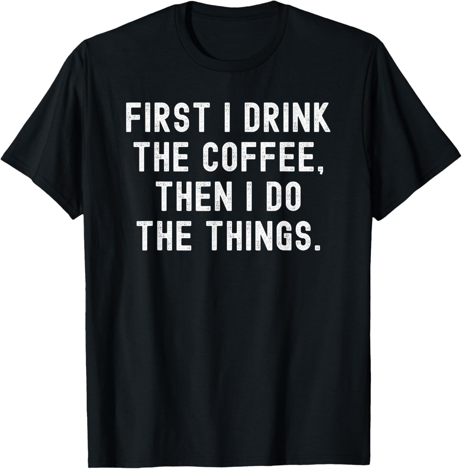 First I Drink The Coffee, Then I Do The Things.
